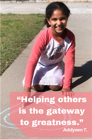 Addysen T "Helping others is the gateway to greatness." 